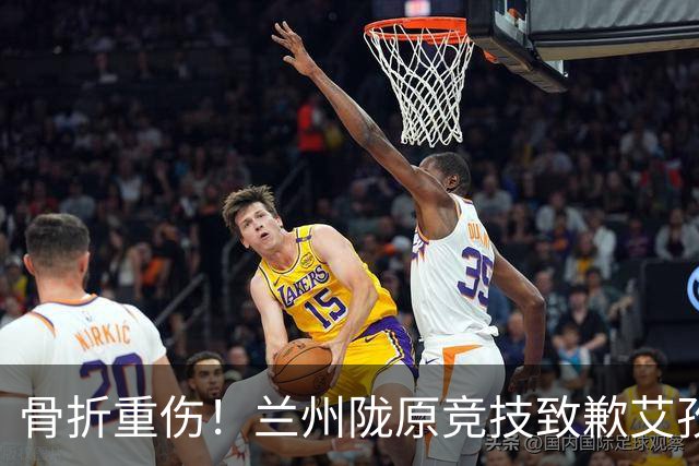 骨折重伤！兰州陇原竞技致歉艾孜海尔：致以最诚挚的歉意与慰问